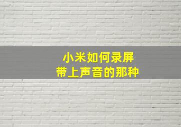 小米如何录屏带上声音的那种