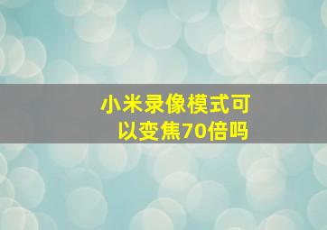 小米录像模式可以变焦70倍吗