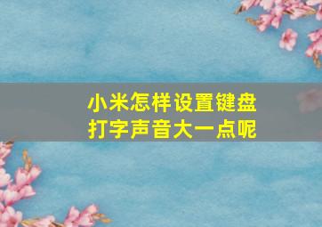 小米怎样设置键盘打字声音大一点呢