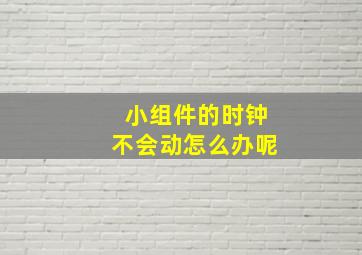 小组件的时钟不会动怎么办呢