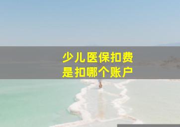 少儿医保扣费是扣哪个账户