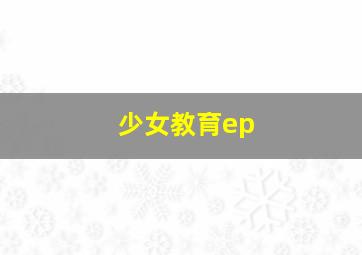 少女教育ep