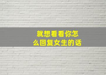 就想看看你怎么回复女生的话