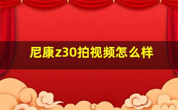 尼康z30拍视频怎么样