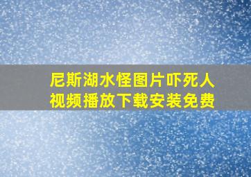 尼斯湖水怪图片吓死人视频播放下载安装免费