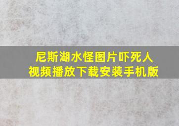 尼斯湖水怪图片吓死人视频播放下载安装手机版