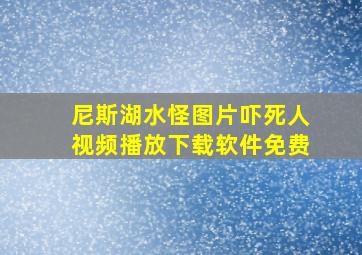 尼斯湖水怪图片吓死人视频播放下载软件免费