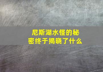 尼斯湖水怪的秘密终于揭晓了什么