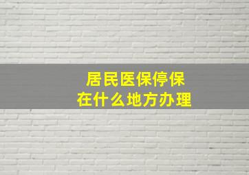 居民医保停保在什么地方办理