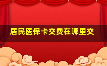 居民医保卡交费在哪里交