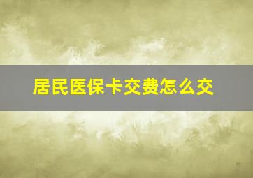 居民医保卡交费怎么交