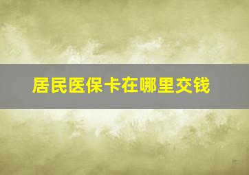 居民医保卡在哪里交钱