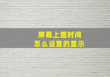 屏幕上面时间怎么设置的显示