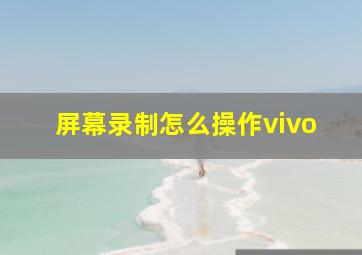 屏幕录制怎么操作vivo