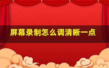 屏幕录制怎么调清晰一点