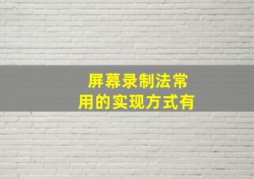 屏幕录制法常用的实现方式有