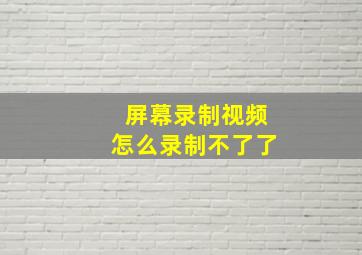 屏幕录制视频怎么录制不了了