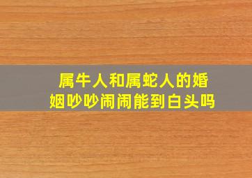 属牛人和属蛇人的婚姻吵吵闹闹能到白头吗