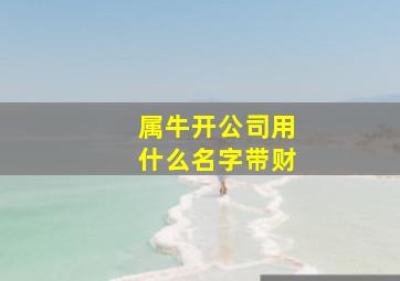 属牛开公司用什么名字带财