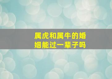 属虎和属牛的婚姻能过一辈子吗