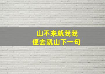 山不来就我我便去就山下一句