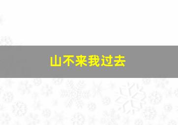 山不来我过去