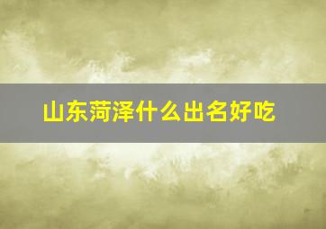 山东菏泽什么出名好吃