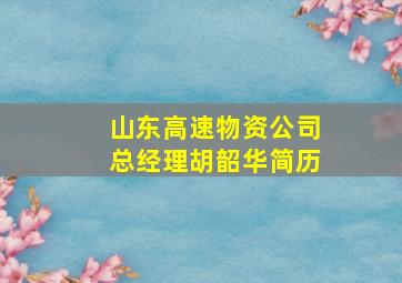 山东高速物资公司总经理胡韶华简历