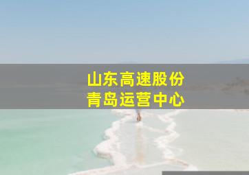 山东高速股份青岛运营中心