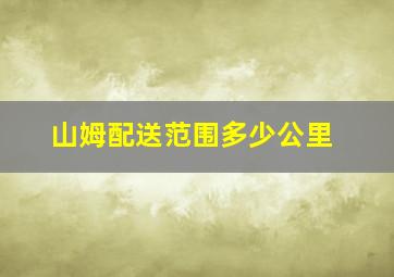 山姆配送范围多少公里