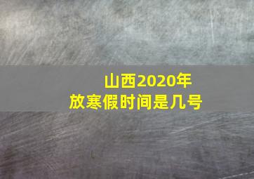 山西2020年放寒假时间是几号