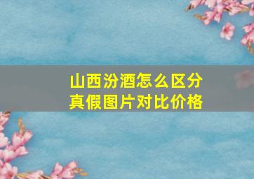 山西汾酒怎么区分真假图片对比价格