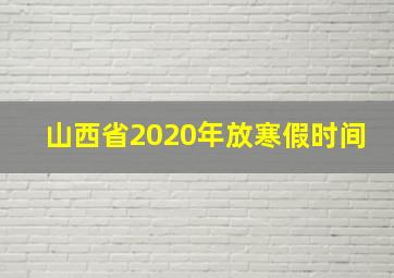 山西省2020年放寒假时间