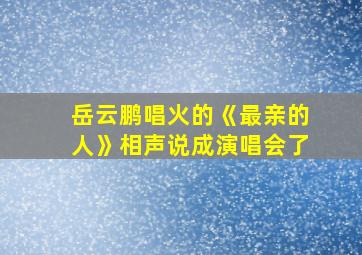 岳云鹏唱火的《最亲的人》相声说成演唱会了