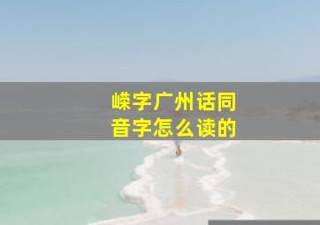 嵘字广州话同音字怎么读的