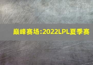 巅峰赛场:2022LPL夏季赛