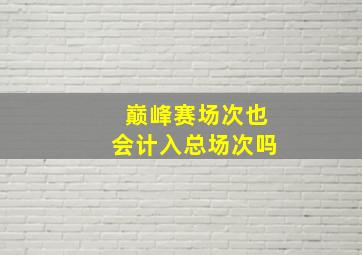 巅峰赛场次也会计入总场次吗