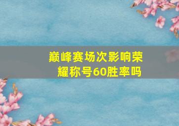 巅峰赛场次影响荣耀称号60胜率吗