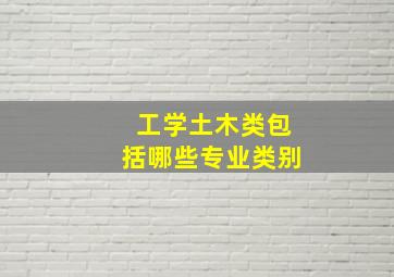 工学土木类包括哪些专业类别