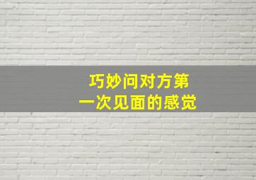 巧妙问对方第一次见面的感觉