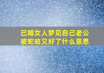 已婚女人梦见自己老公被蛇咬又好了什么意思