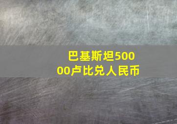 巴基斯坦50000卢比兑人民币