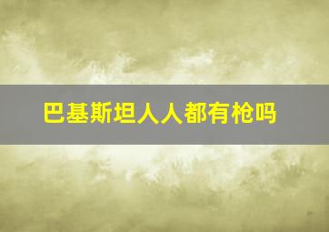 巴基斯坦人人都有枪吗