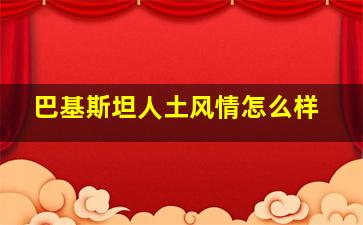 巴基斯坦人土风情怎么样