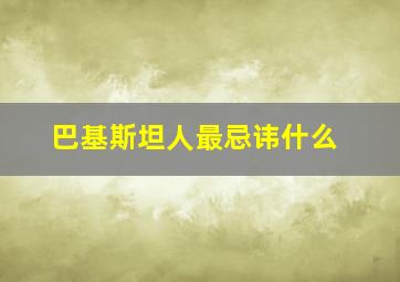 巴基斯坦人最忌讳什么