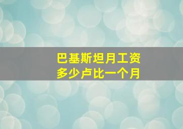 巴基斯坦月工资多少卢比一个月