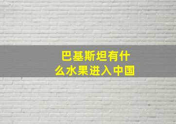 巴基斯坦有什么水果进入中国