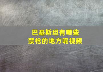 巴基斯坦有哪些禁枪的地方呢视频