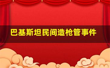 巴基斯坦民间造枪管事件