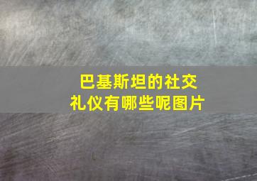 巴基斯坦的社交礼仪有哪些呢图片